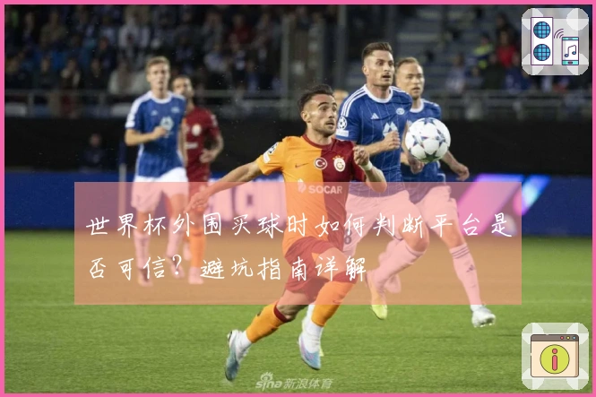 世界杯外围买球时如何判断平台是否可信？避坑指南详解