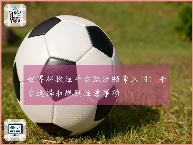 世界杯投注平台欧洲赔率入门:平台选择和规则注意事项