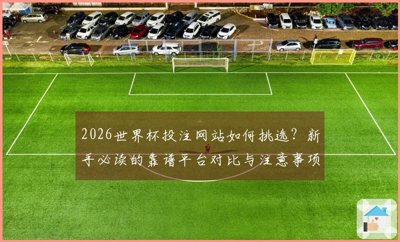 2026世界杯投注网站如何挑选?新手必读的靠谱平台对比与注意事项