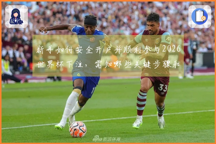新手如何安全开户并顺利参与2026世界杯下注，需知哪些关键步骤和注意事项