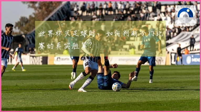 世界杯买足球时，如何判断冷门比赛的真实胜算？
