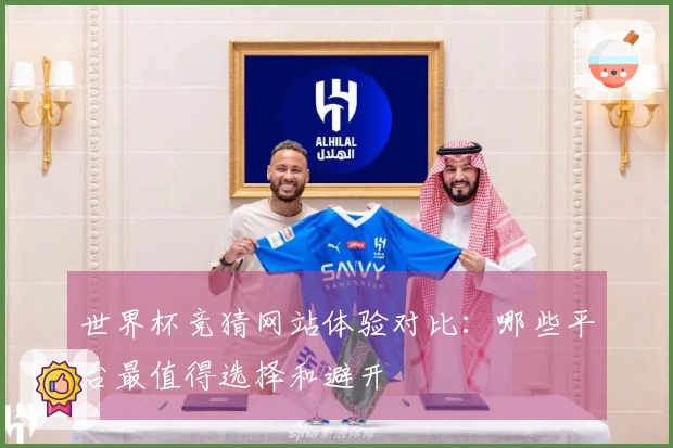 世界杯竞猜网站体验对比：哪些平台最值得选择和避开