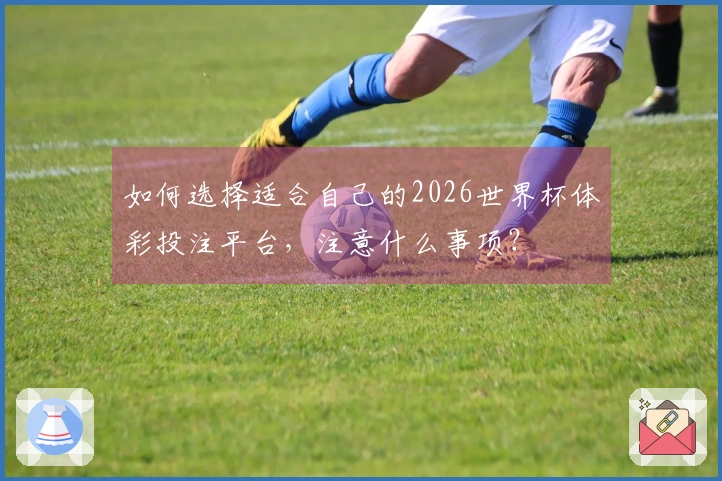 如何选择适合自己的2026世界杯体彩投注平台，注意什么事项？