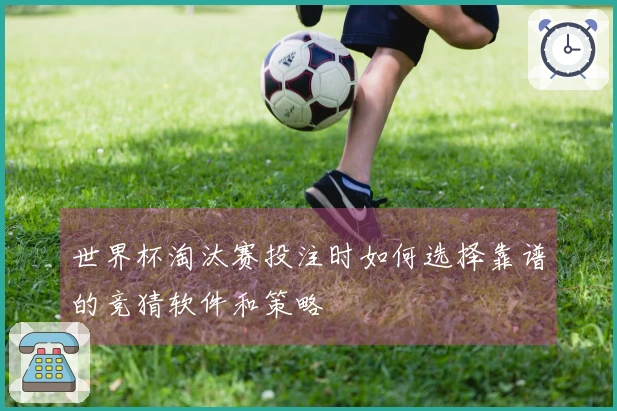 世界杯淘汰赛投注时如何选择靠谱的竞猜软件和策略