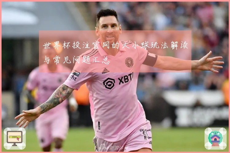 世界杯投注官网的大小球玩法解读与常见问题汇总