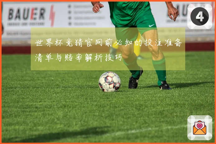 世界杯竞猜官网前必知的投注准备清单与赔率解析技巧