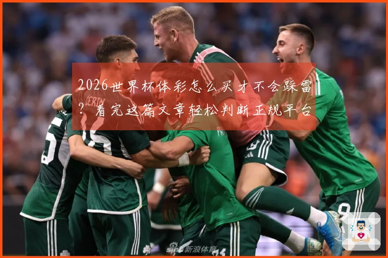 2026世界杯体彩怎么买才不会踩雷？看完这篇文章轻松判断正规平台