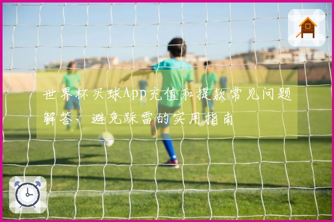 世界杯买球App充值和提款常见问题解答,避免踩雷的实用指南