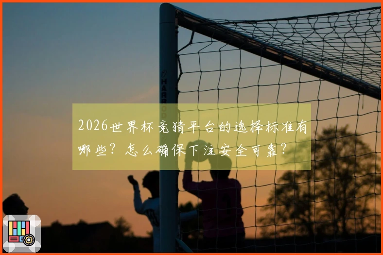 2026世界杯竞猜平台的选择标准有哪些?怎么确保下注安全可靠?