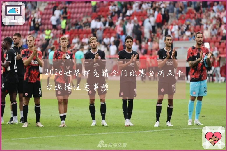 2026世界杯竞猜冷门比赛分析及平台选择注意事项