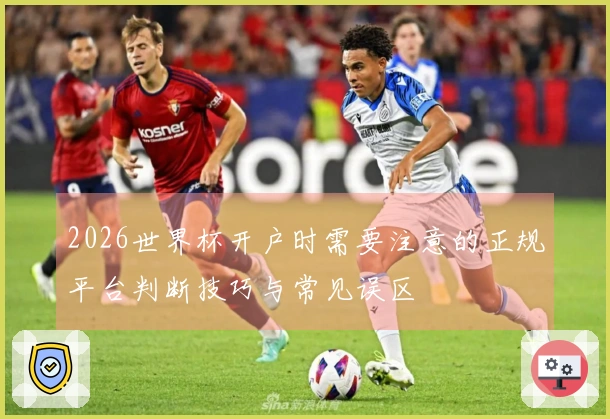 2026世界杯开户时需要注意的正规平台判断技巧与常见误区