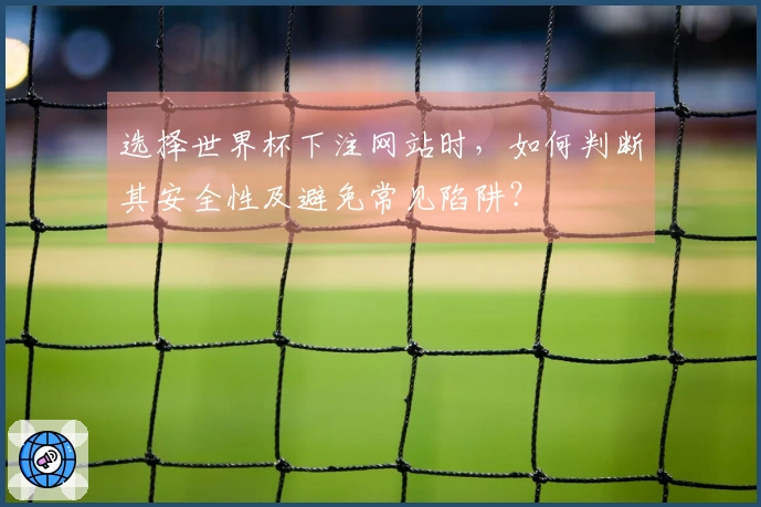 选择世界杯下注网站时,如何判断其安全性及避免常见陷阱?