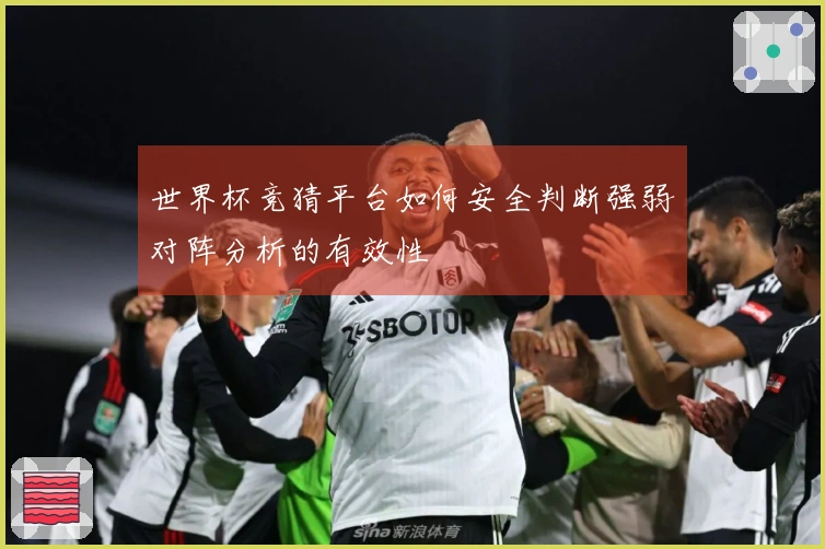 世界杯竞猜平台如何安全判断强弱对阵分析的有效性