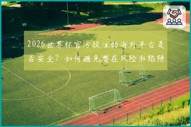 2026世界杯官方投注的海外平台是否安全？如何避免潜在风险和陷阱