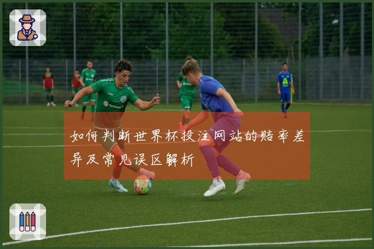 如何判断世界杯投注网站的赔率差异及常见误区解析