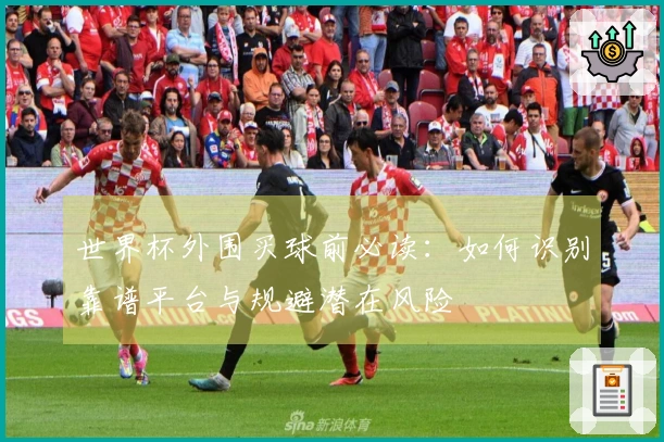 世界杯外围买球前必读:如何识别靠谱平台与规避潜在风险