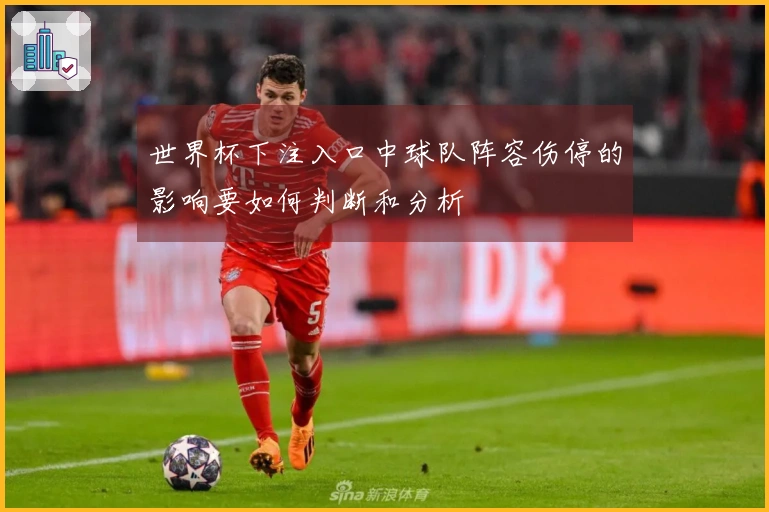 世界杯下注入口中球队阵容伤停的影响要如何判断和分析